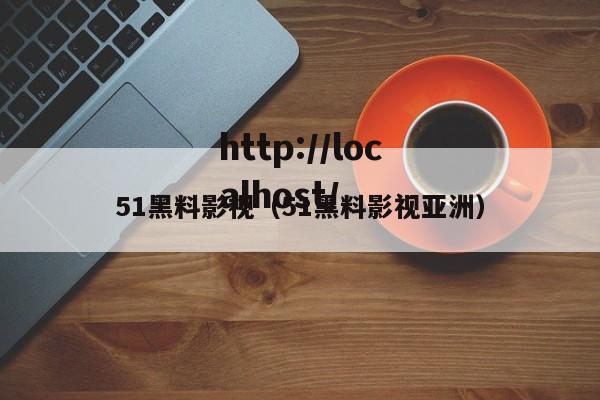 51黑料影视（51黑料影视亚洲）